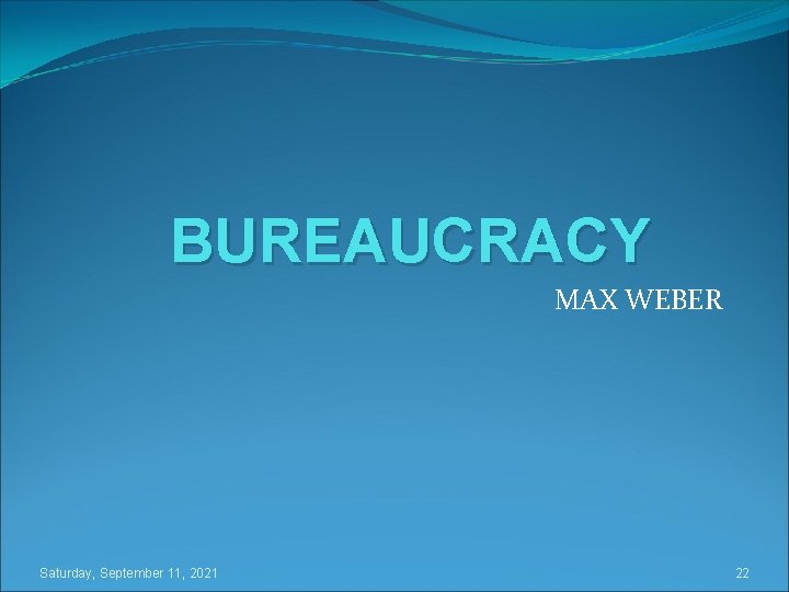 BUREAUCRACY MAX WEBER Saturday, September 11, 2021 22 