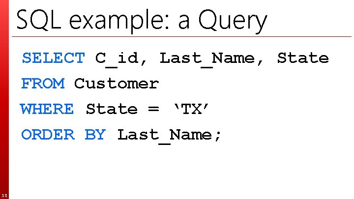 SQL example: a Query SELECT C_id, Last_Name, State FROM Customer WHERE State = ‘TX’