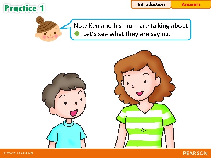Introduction Answers Now Ken and his mum are talking about . Let’s see what