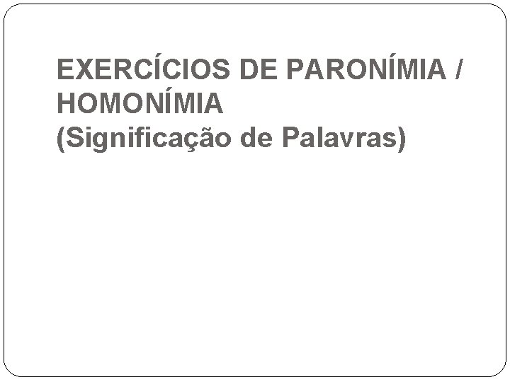 EXERCÍCIOS DE PARONÍMIA / HOMONÍMIA (Significação de Palavras) 