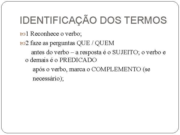 IDENTIFICAÇÃO DOS TERMOS 1 Reconhece o verbo; 2 faze as perguntas QUE / QUEM