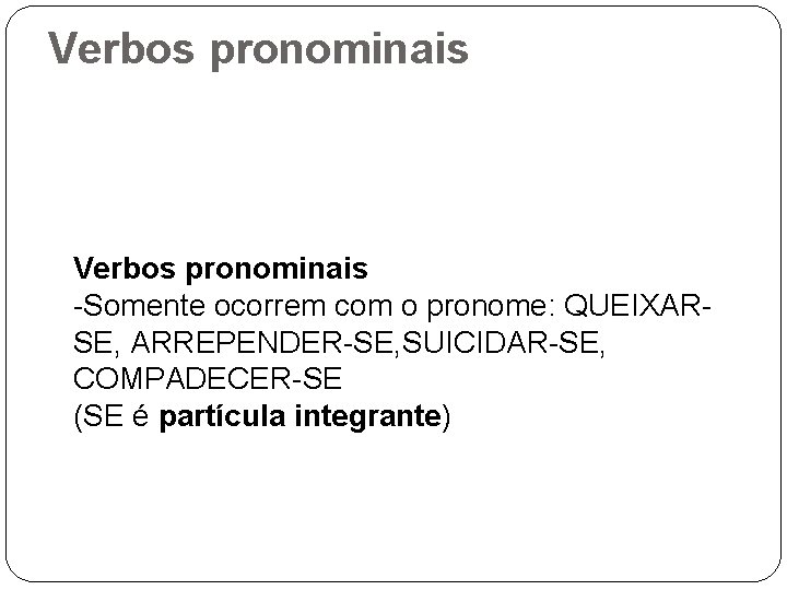 Verbos pronominais -Somente ocorrem com o pronome: QUEIXARSE, ARREPENDER-SE, SUICIDAR-SE, COMPADECER-SE (SE é partícula