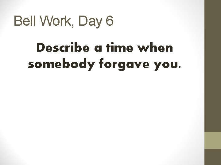 Bell Work, Day 6 Describe a time when somebody forgave you. 