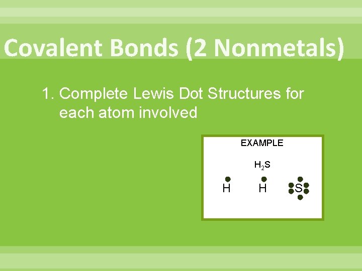 Covalent Bonds (2 Nonmetals) 1. Complete Lewis Dot Structures for each atom involved EXAMPLE Covalent Bonds (2 Nonmetals) 1. Complete Lewis Dot Structures for each atom involved EXAMPLE