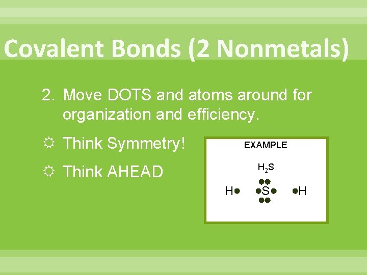 Covalent Bonds (2 Nonmetals) 2. Move DOTS and atoms around for organization and efficiency.