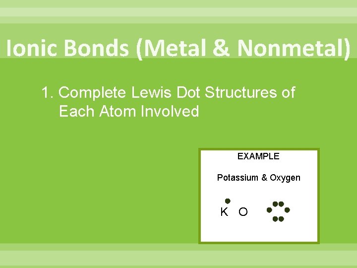Ionic Bonds (Metal & Nonmetal) 1. Complete Lewis Dot Structures of Each Atom Involved