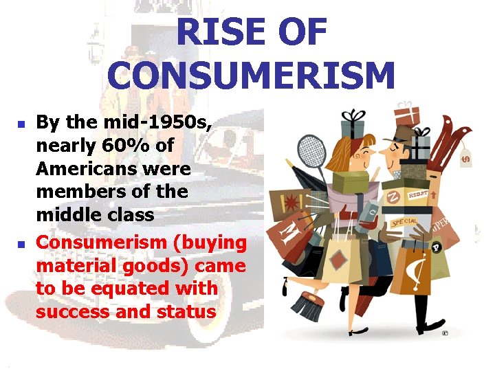 RISE OF CONSUMERISM n n By the mid-1950 s, nearly 60% of Americans were