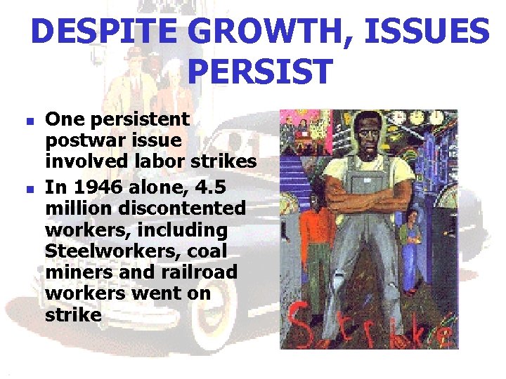 DESPITE GROWTH, ISSUES PERSIST n n One persistent postwar issue involved labor strikes In