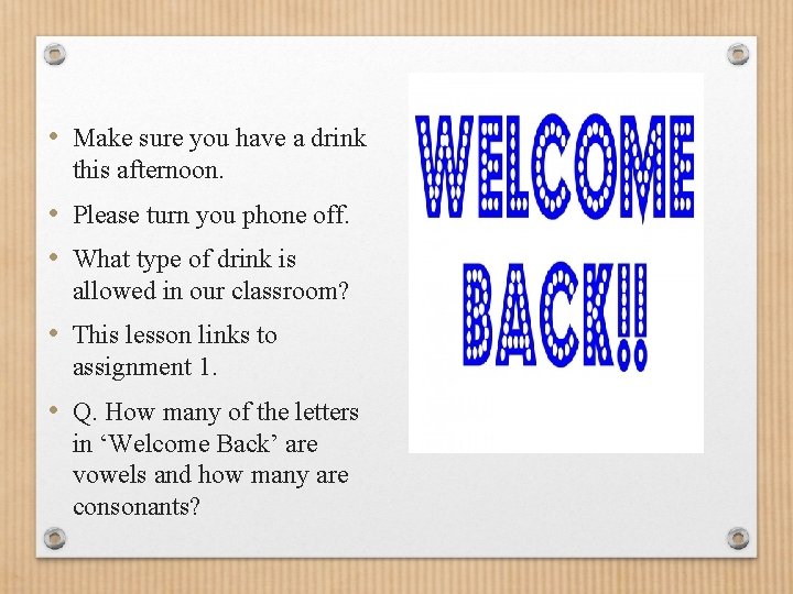  • Make sure you have a drink this afternoon. • Please turn you