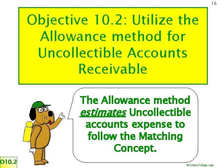 16 Objective 10. 2: Utilize the Allowance method for Uncollectible Accounts Receivable The Allowance