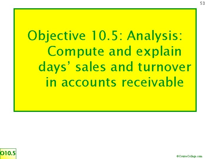 53 Objective 10. 5: Analysis: Compute and explain days’ sales and turnover in accounts