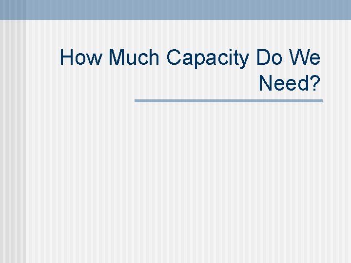 How Much Capacity Do We Need? 