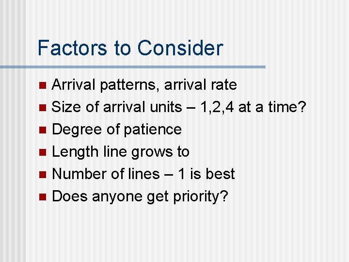 Factors to Consider Arrival patterns, arrival rate n Size of arrival units – 1,