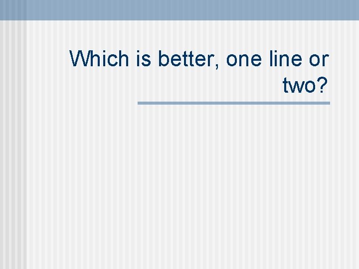 Which is better, one line or two? 