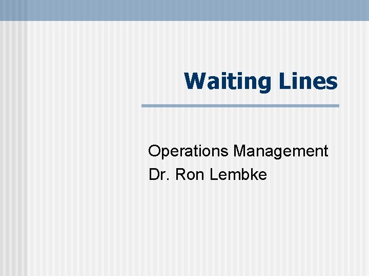 Waiting Lines Operations Management Dr. Ron Lembke 