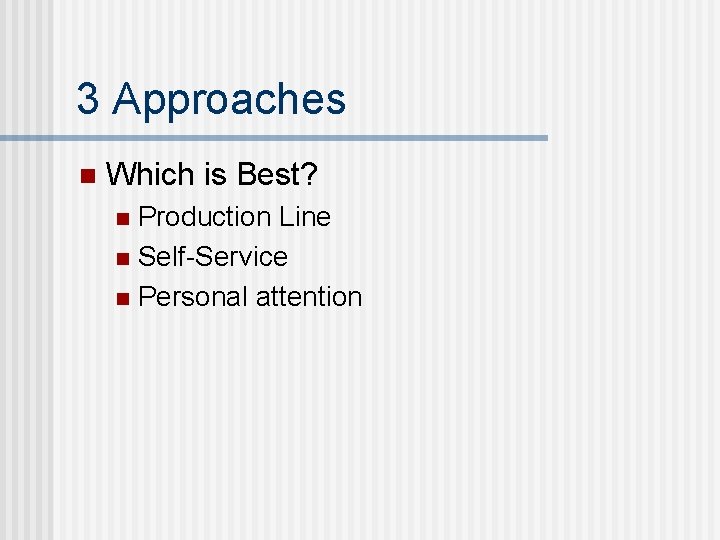 3 Approaches n Which is Best? Production Line n Self-Service n Personal attention n