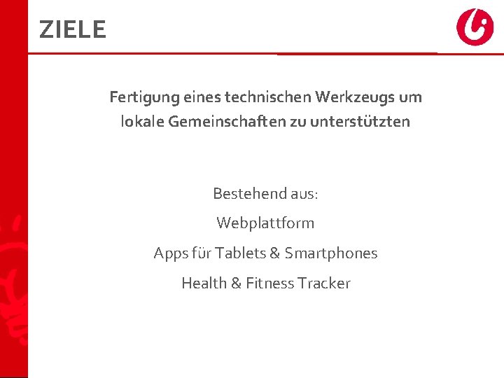 ZIELE Fertigung eines technischen Werkzeugs um lokale Gemeinschaften zu unterstützten Bestehend aus: Webplattform Apps