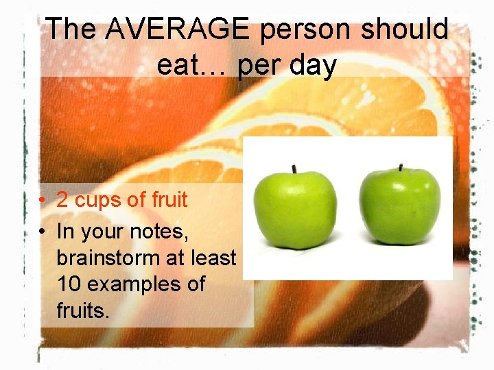 The AVERAGE person should eat… per day • 2 cups of fruit • In