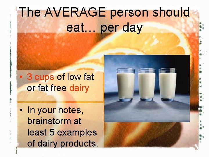 The AVERAGE person should eat… per day • 3 cups of low fat or