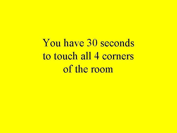 You have 30 seconds to touch all 4 corners of the room 