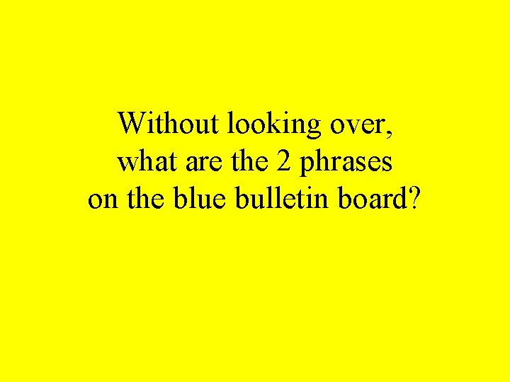 Without looking over, what are the 2 phrases on the blue bulletin board? 