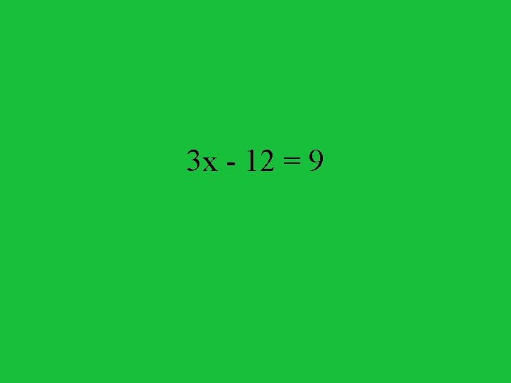 3 x - 12 = 9 