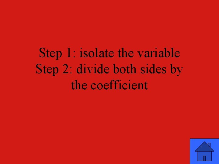 Step 1: isolate the variable Step 2: divide both sides by the coefficient 