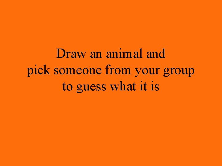 Draw an animal and pick someone from your group to guess what it is