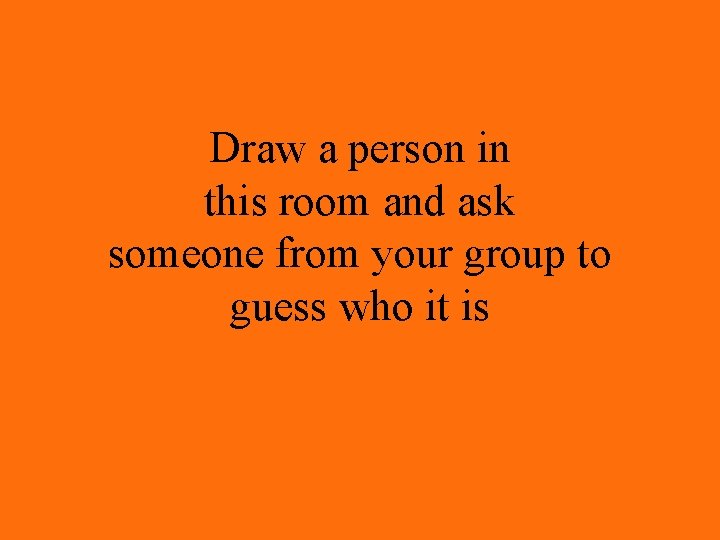 Draw a person in this room and ask someone from your group to guess