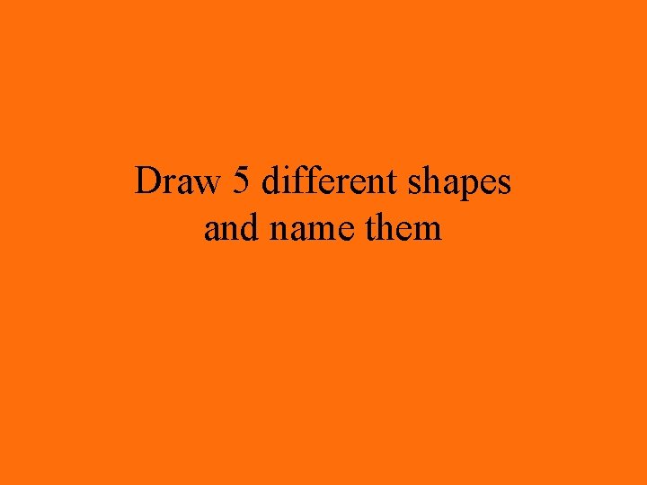 Draw 5 different shapes and name them 