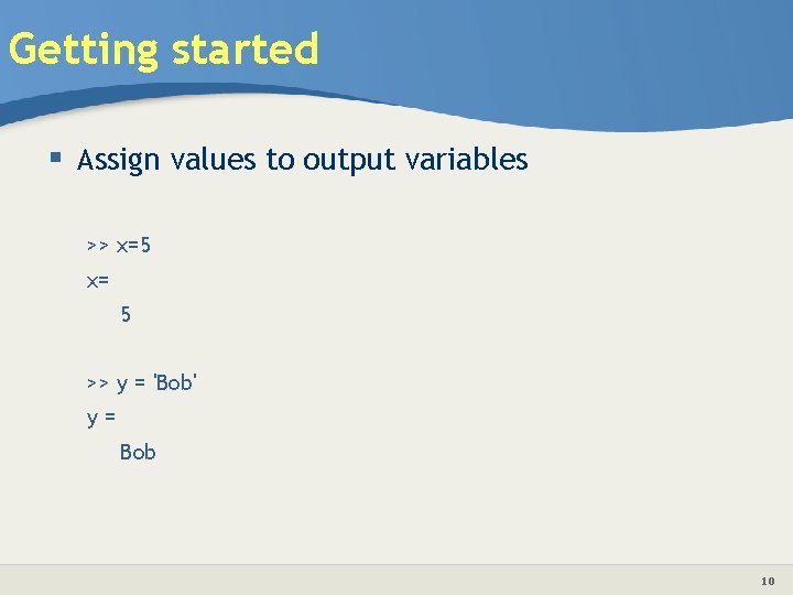 Getting started § Assign values to output variables >> x=5 x= 5 >> y