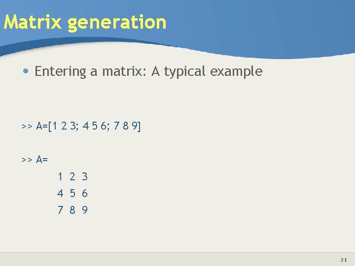 Matrix generation • Entering a matrix: A typical example >> A=[1 2 3; 4