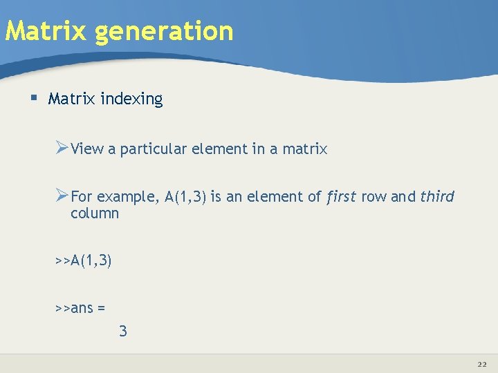 Matrix generation § Matrix indexing ØView a particular element in a matrix ØFor example,