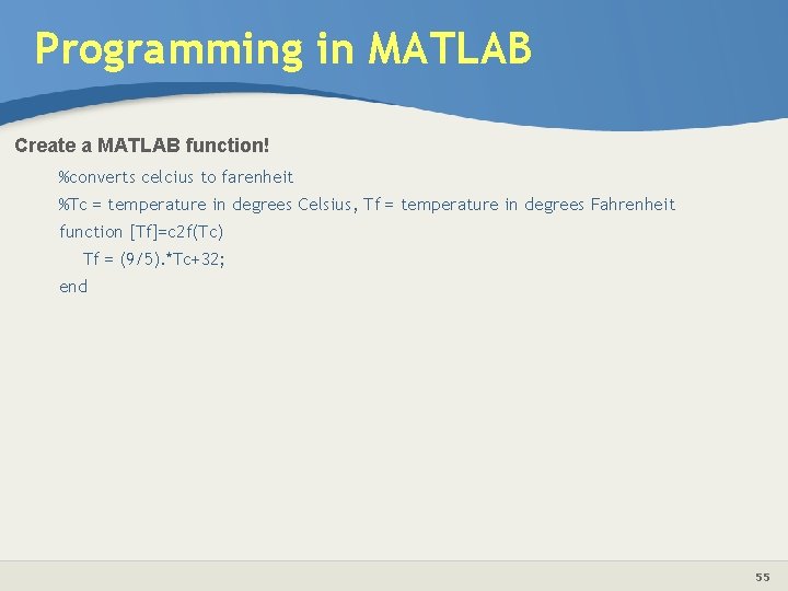 Programming in MATLAB Create a MATLAB function! %converts celcius to farenheit %Tc = temperature