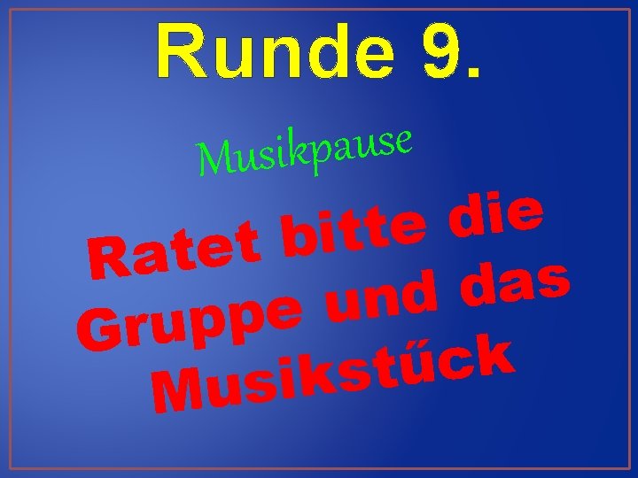 Runde 9. e s u a p k Musi e i d e t