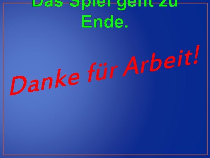 Das Spiel geht zu Ende. e k n a D ! t i e