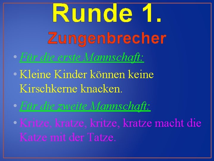 Runde 1. Zungenbrecher • Für die erste Mannschaft: • Kleine Kinder können keine Kirschkerne