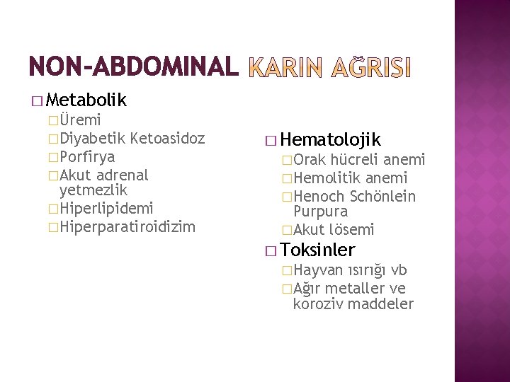 NON-ABDOMINAL � Metabolik �Üremi �Diyabetik Ketoasidoz �Porfirya �Akut adrenal yetmezlik �Hiperlipidemi �Hiperparatiroidizim � Hematolojik
