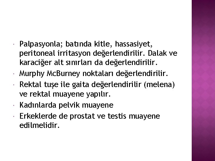  Palpasyonla; batında kitle, hassasiyet, peritoneal irritasyon değerlendirilir. Dalak ve karaciğer alt sınırları da