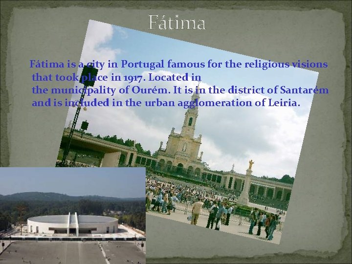 Fátima is a city in Portugal famous for the religious visions that took place