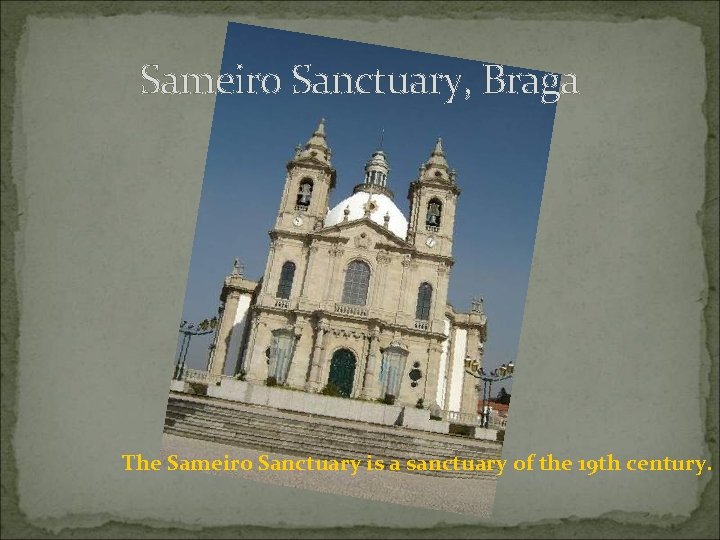 Sameiro Sanctuary, Braga The Sameiro Sanctuary is a sanctuary of the 19 th century.