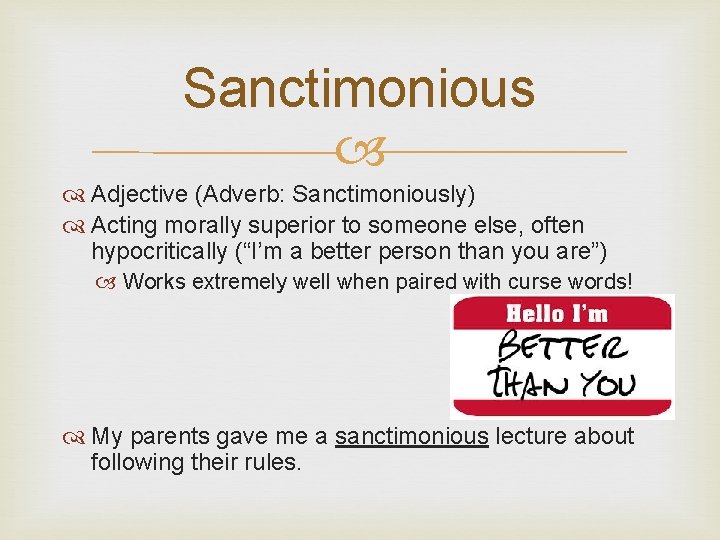 Sanctimonious Adjective (Adverb: Sanctimoniously) Acting morally superior to someone else, often hypocritically (“I’m a