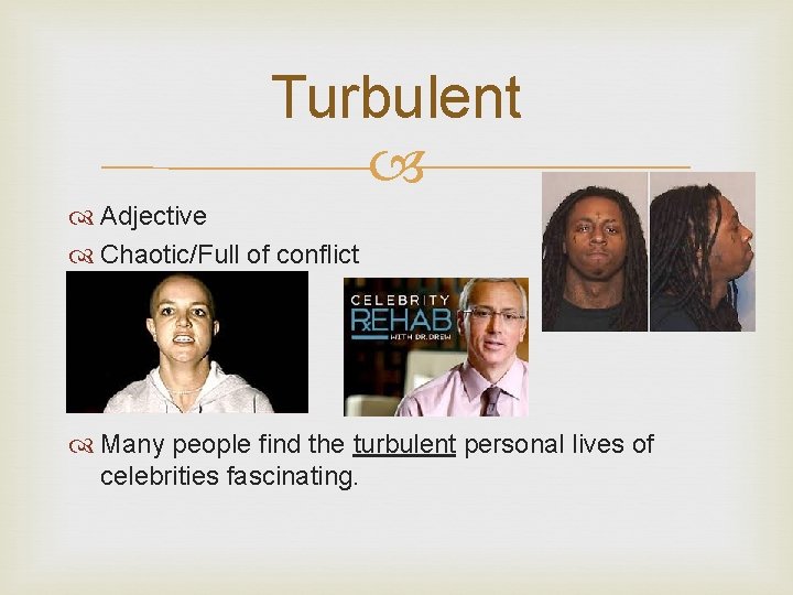 Turbulent Adjective Chaotic/Full of conflict Many people find the turbulent personal lives of celebrities