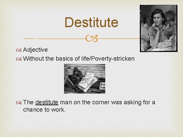 Destitute Adjective Without the basics of life/Poverty-stricken The destitute man on the corner was