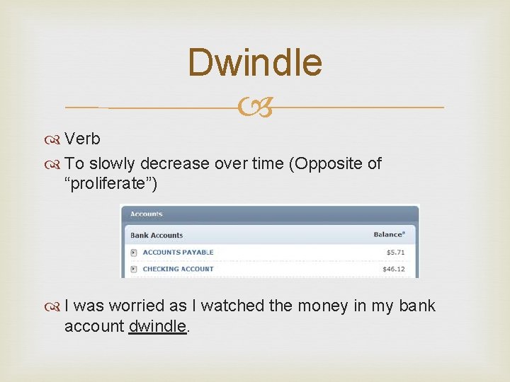 Dwindle Verb To slowly decrease over time (Opposite of “proliferate”) I was worried as