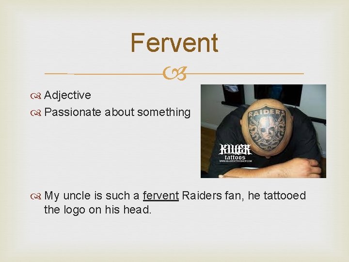 Fervent Adjective Passionate about something My uncle is such a fervent Raiders fan, he