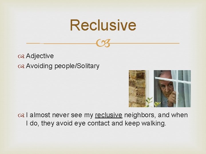 Reclusive Adjective Avoiding people/Solitary I almost never see my reclusive neighbors, and when I