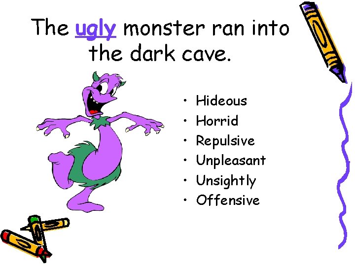 The ugly monster ran into the dark cave. • • • Hideous Horrid Repulsive