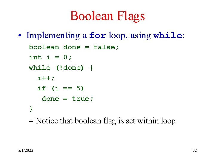 Boolean Flags • Implementing a for loop, using while: boolean done = false; int