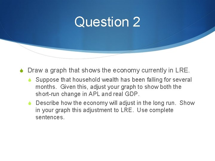 Question 2 S Draw a graph that shows the economy currently in LRE. S